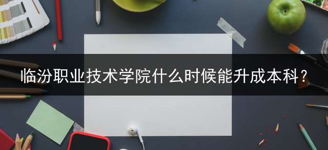 临汾职业技术学院什么时候能升成本科？