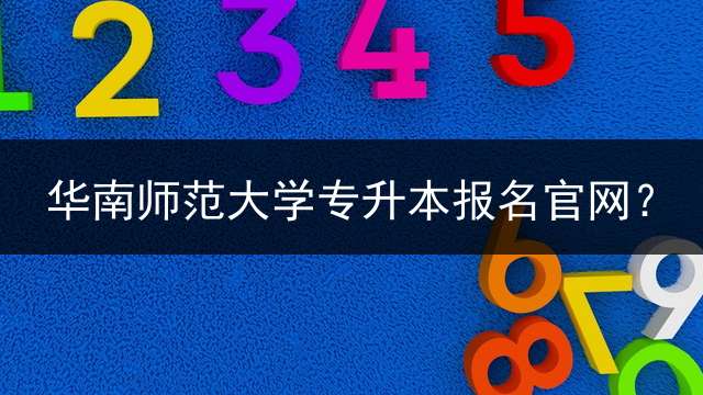 华南师范大学专升本报名官网？