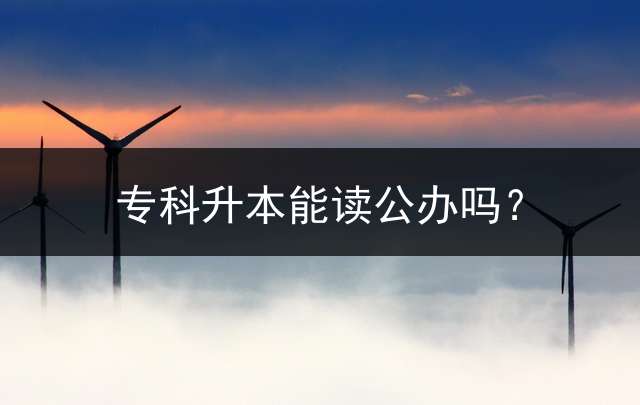 专科升本能读公办吗？