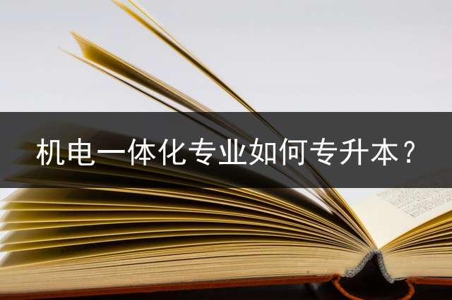 机电一体化专业如何专升本？