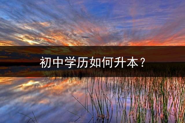 初中学历如何升本？