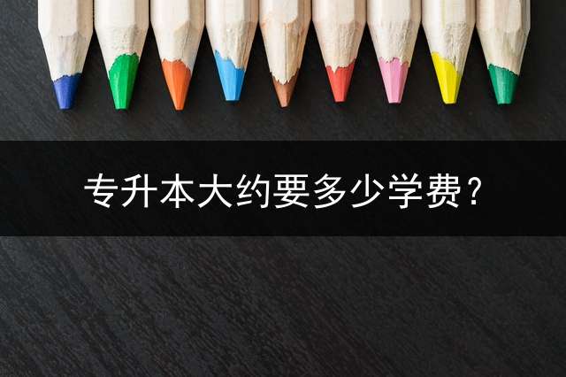 专升本大约要多少学费？