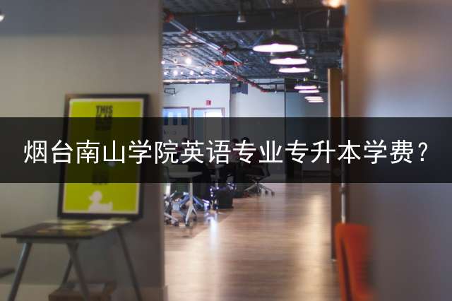 烟台南山学院英语专业专升本学费？