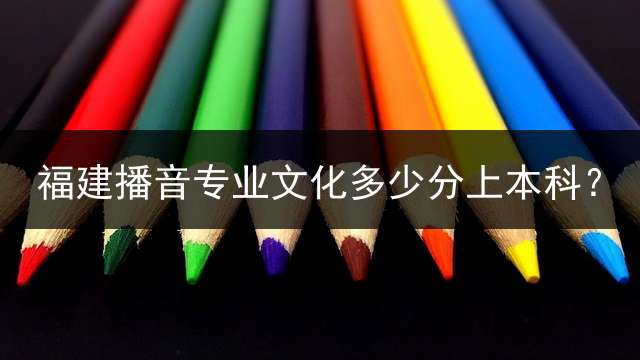 福建播音专业文化多少分上本科？