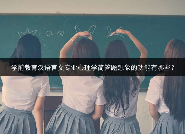 学前教育汉语言文专业心理学简答题想象的功能有哪些？
