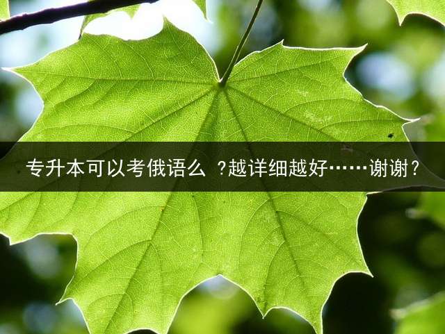 专升本可以考俄语么 ?越详细越好……谢谢？