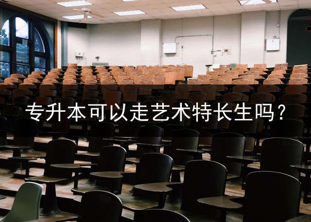专升本可以走艺术特长生吗？