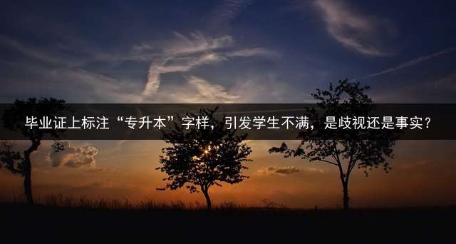 毕业证上标注“专升本”字样，引发学生不满，是歧视还是事实？