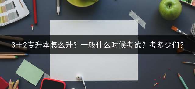 3＋2专升本怎么升？一般什么时候考试？考多少们？