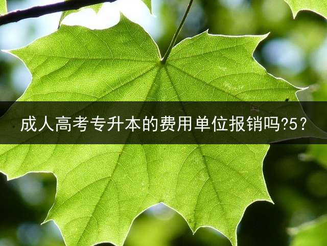 高考专升本的费用单位报销吗?5？