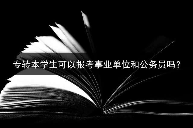 专转本学生可以报考事业单位和公务员吗？