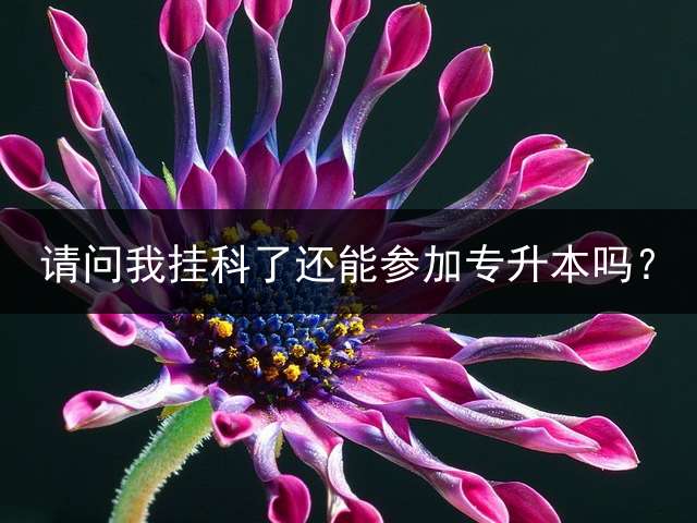 请问我挂科了还能参加专升本吗？