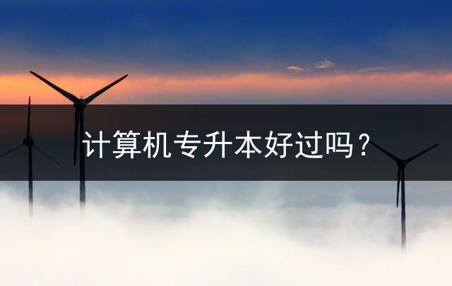 计算机专升本好过吗？