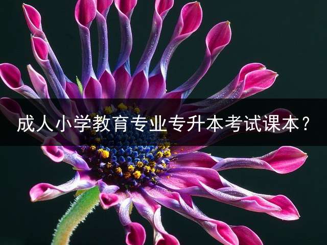 成人小学教育专业专升本考试课本？