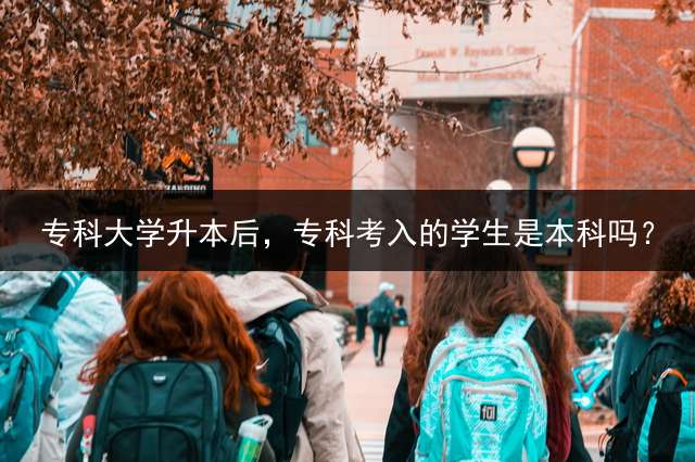 专科大学升本后，专科考入的学生是本科吗？