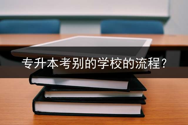 专升本考别的学校的流程？