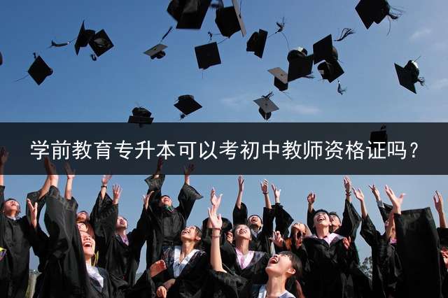 学前教育专升本可以考初中教师资格证吗？