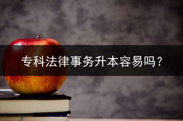 专科法律事务升本容易吗？