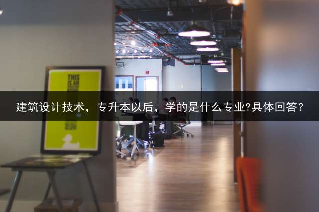 建筑设计技术，专升本以后，学的是什么专业?具体回答？