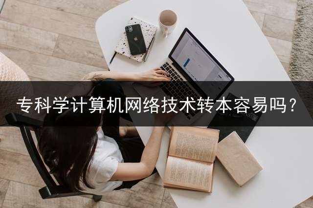 专科学计算机网络技术转本容易吗？