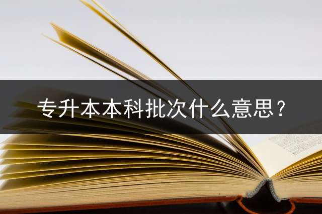 专升本本科批次什么意思？