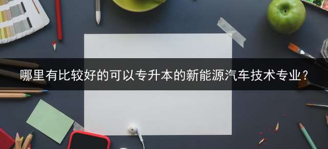 哪里有比较好的可以专升本的新能源汽车技术专业？