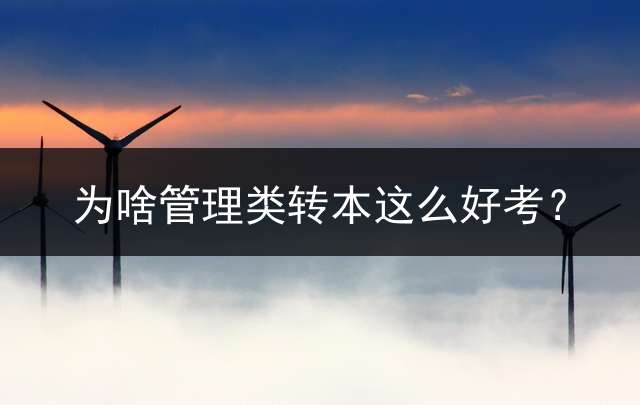 为啥管理类转本这么好考？
