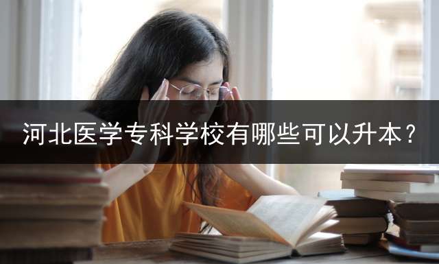 河北医学专科学校有哪些可以升本？