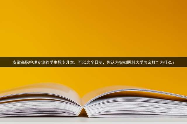 安徽高职护理专业的学生想专升本，可以念全日制，你认为安徽医科大学怎么样？为什么？