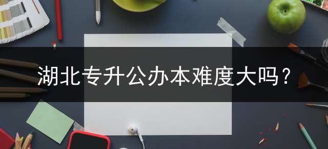 湖北专升公办本难度大吗？