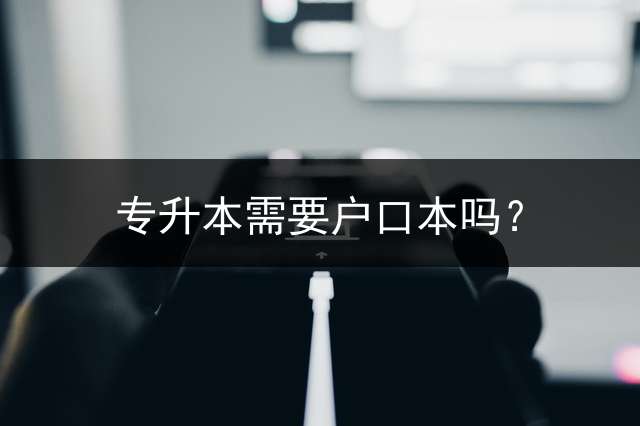 专升本需要户口本吗？