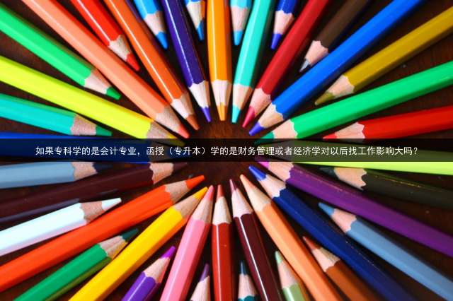 如果专科学的是会计专业，函授（专升本）学的是财务管理或者经济学对以后找工作影响大吗？