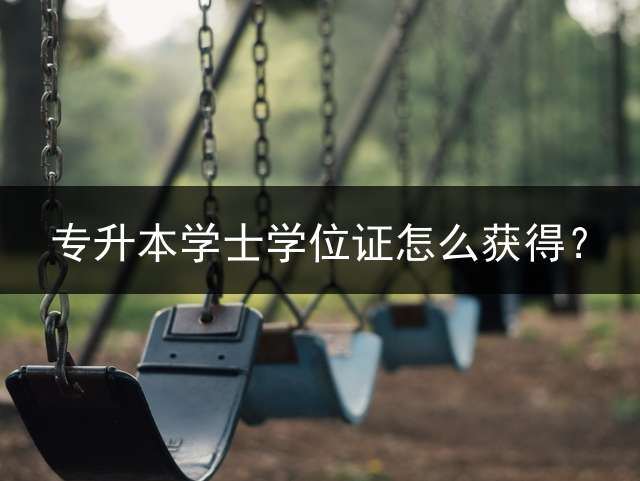 专升本学士学位证怎么获得？