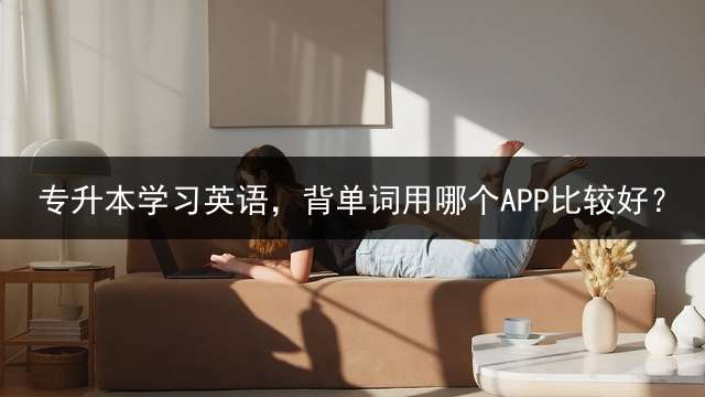 专升本学习英语，背单词用哪个APP比较好？