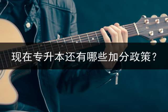现在专升本还有哪些加分政策？