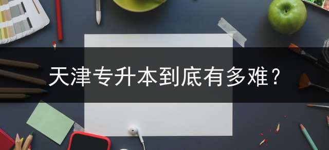 天津专升本到底有多难？