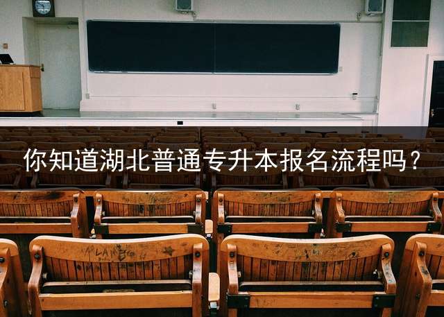 你知道湖北普通专升本报名流程吗？