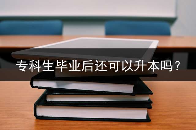 专科生毕业后还可以升本吗？