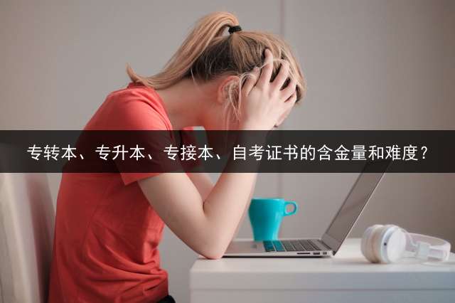 专转本、专升本、专接本、自考证书的含金量和难度？