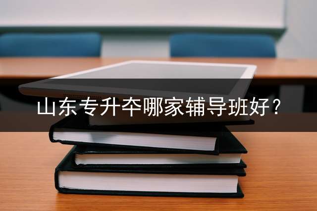 山东专升夲哪家辅导班好？