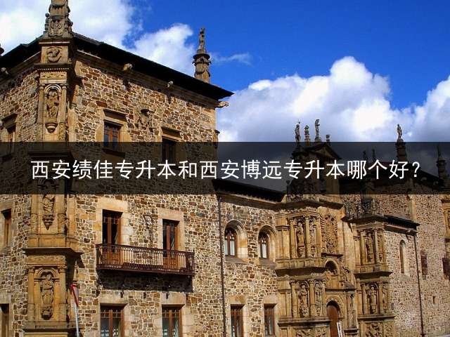 西安绩佳专升本和西安博远专升本哪个好？