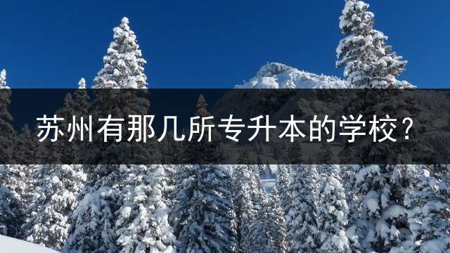 苏州有那几所专升本的学校？