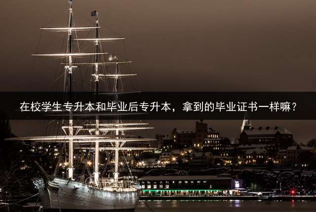 在校学生专升本和毕业后专升本，拿到的毕业证书一样嘛？