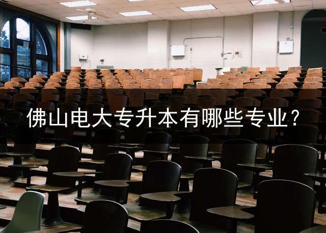 佛山电大专升本有哪些专业？
