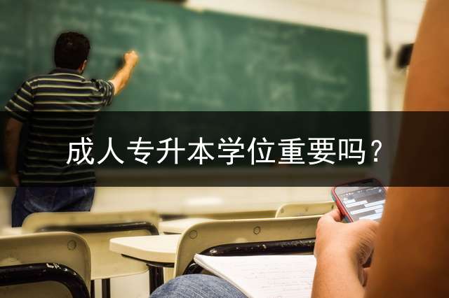 成人专升本学位重要吗？