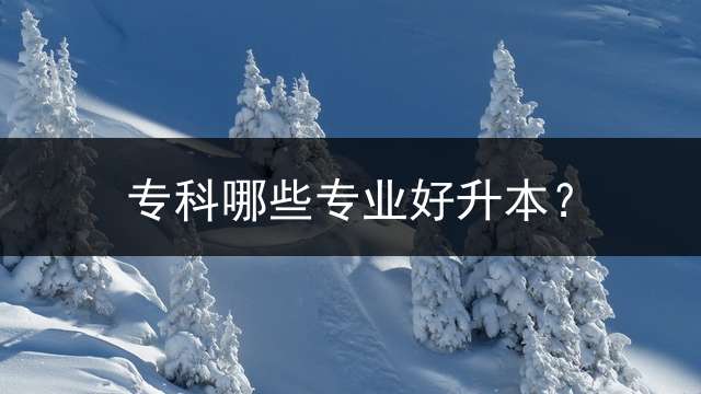 专科哪些专业好升本？