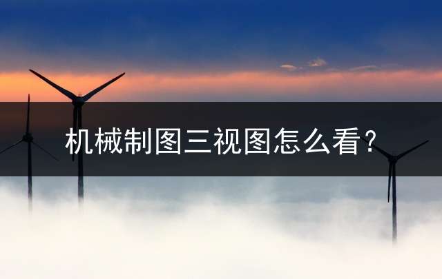 机械制图三视图怎么看？