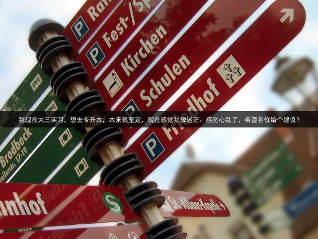 我现在大三实习，想去专升本，本来很坚定，现在感觉犹豫迷茫、感觉心乱了，希望各位给个建议？