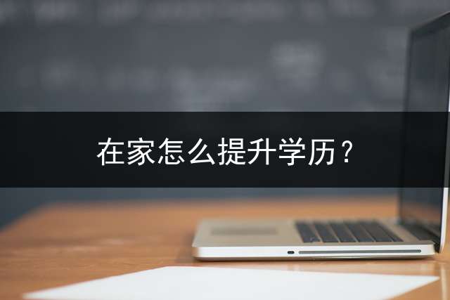 在家怎么提升学历？