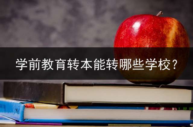 学前教育转本能转哪些学校？